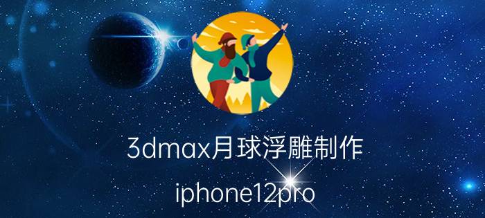 3dmax月球浮雕制作 iphone12pro max拍照技巧？